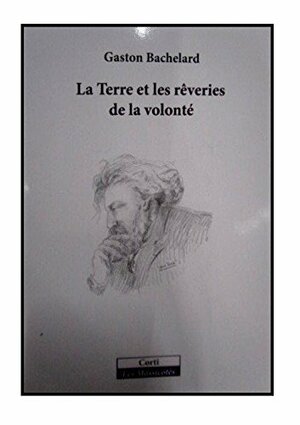 La Terre Et Les Reveries De La Volonte by Gaston Bachelard