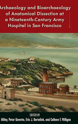 Archaeology and Bioarchaeology of Anatomical Dissection at a Nineteenth-Century Army Hospital in San Francisco by Colleen F. Milligan, Eric J. Bartelink, Peter Gavette, P. Willey