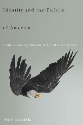 Identity and the Failure of America: From Thomas Jefferson to the War on Terror by John Michael