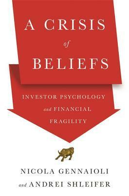 A Crisis of Beliefs: Investor Psychology and Financial Fragility by Andrei Shleifer, Nicola Gennaioli