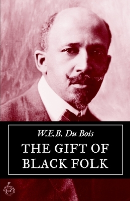 The Gift of Black Folk: The Negroes in the Making of America by W.E.B. Du Bois