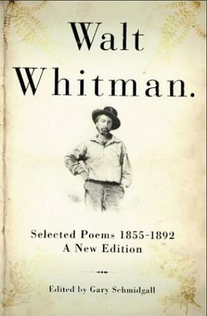 Walt Whitman: Selected Poems 1855-1892 by Gary Schmidgall, Walt Whitman
