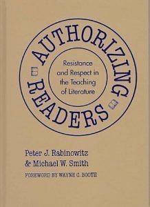 Authorizing Readers: Resistance and Respect in the Teaching of Literature by Michael W. Smith, Wayne C. Booth, Peter J. Rabinowitz