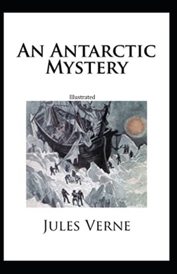 An Antarctic Mystery ILLUSTRATED by Jules Verne