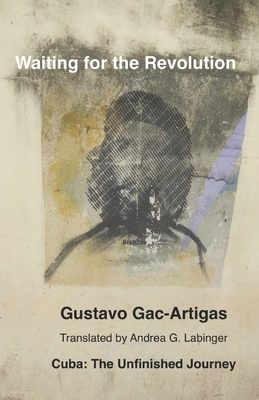 Waiting for the Revolution: Cuba: The Unfinished Journey by Gustavo Gac-Artigas