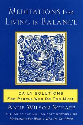 Meditations for Living in Balance: Daily Solutions for People Who Do Too Much by Anne Wilson Schaef