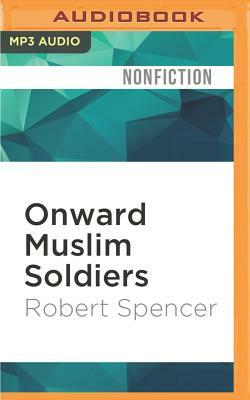 Onward Muslim Soldiers: How Jihad Still Threatens America and the West by Robert Spencer