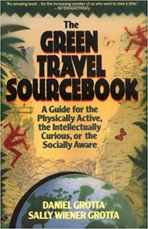 The Green Travel Sourcebook: A Guide For The Physically Active, The Intellectually Curious, Or The Socially Aware by Daniel Grotta, Sally Wiener Grotta