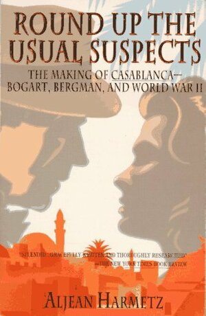 Round Up the Usual Suspects: The Making of Casablanca--Bogart, Bergman, and World War II by Aljean Harmetz
