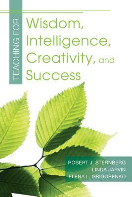 Teaching for Wisdom, Intelligence, Creativity, and Success by Elena Grigorenko, Robert J. Sternberg, Linda Jarvin