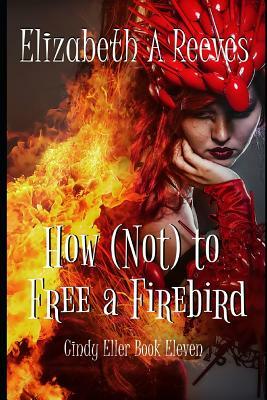 How (Not) to Free a Firebird by Elizabeth A. Reeves