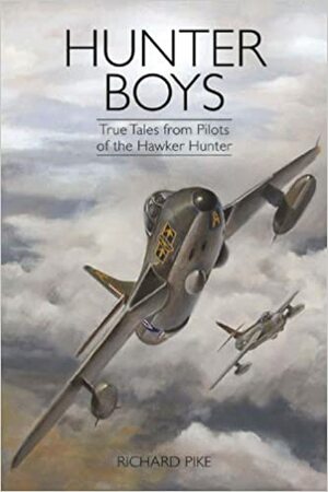 Hunter Boys: True Tales from Pilots of the Hawker Hunter by Richard Pike