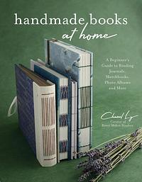 Handmade Books at Home: A Beginner's Guide to Binding Journals, Sketchbooks, Photo Albums and More by Chanel Ly