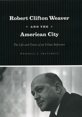 Robert Clifton Weaver and the American City: The Life and Times of an Urban Reformer by Wendell E. Pritchett