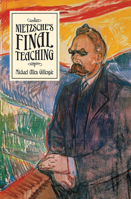 Nietzsche's Final Teaching by Michael Allen Gillespie