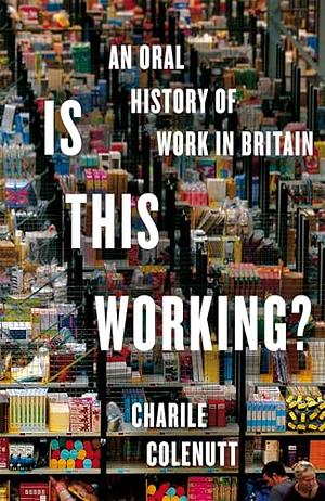 Is This Working?: The Jobs We Do, Told by the People Who Do Them by Charlie Colenutt