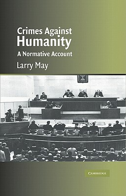 Crimes Against Humanity: A Normative Account by Larry May