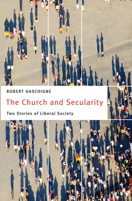 The Church and Secularity: Two Stories of Liberal Society by Robert Gascoigne