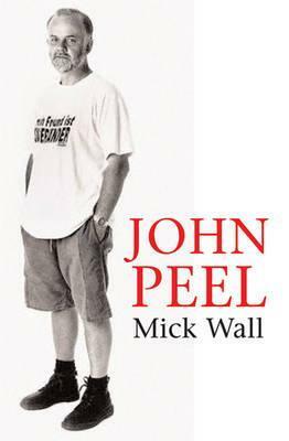 John Peel: A Tribute to the Much-Loved DJ and Broadcaster by Mick Wall