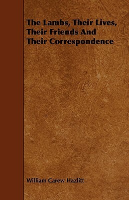 The Lambs, Their Lives, Their Friends and Their Correspondence by William Carew Hazlitt