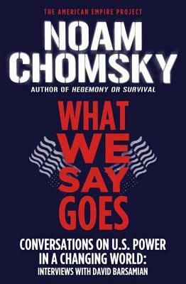 What We Say Goes: Conversations on U.S. Power in a Changing World by Noam Chomsky, David Barsamian