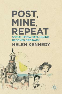 Post, Mine, Repeat: Social Media Data Mining Becomes Ordinary by Helen Kennedy