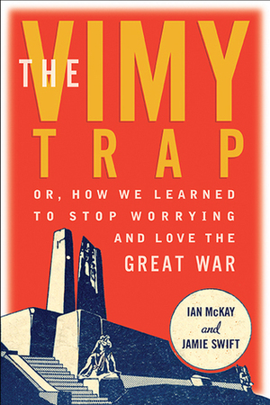 The Vimy Trap by Ian McKay, Jamie Swift