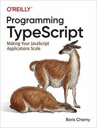 Programming TypeScript: Making Your JavaScript Applications Scale by Boris Cherny
