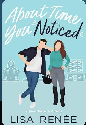 About Time You Noticed: A Sweet Romantic Comedy by Lisa Renee, Lisa Renee