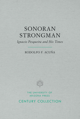 Sonoran Strongman: Ignacio Pesqueira and His Times by Rodolfo F. Acuña