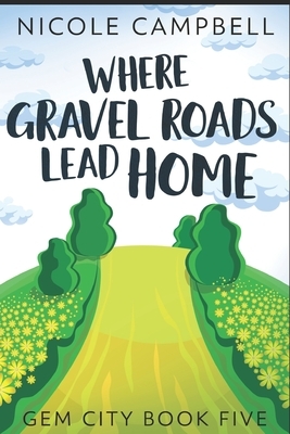Where Gravel Roads Lead Home: Large Print Edition by Nicole Campbell