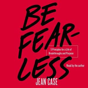 Be Fearless: 5 Principles for a Life of Breakthroughs and Purpose by Jean Case