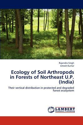 Ecology of Soil Arthropods in Forests of Northeast U.P. (India) by Umesh Kumar, Rajendra Singh