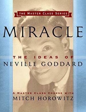 Miracle (Master Class Series): The Ideas of Neville Goddard by Mitch Horowitz