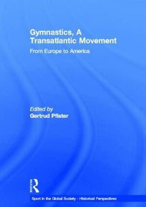 Gymnastics, a Transatlantic Movement: From Europe to America by Gertrud Pfister