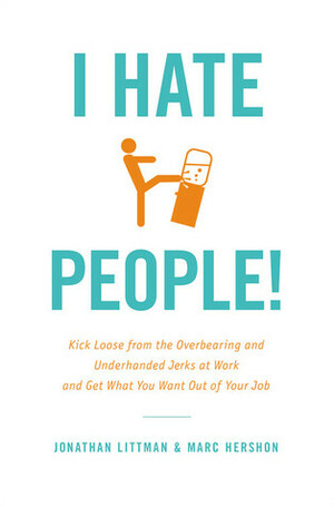 I Hate People!: Kick Loose from the Overbearing and Underhanded Jerks at Work and Get What You Want Out of Your Job by Marc Hershon, Jonathan Littman