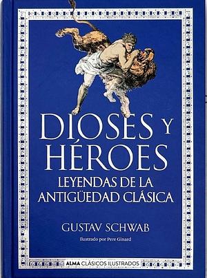 Dioses y Héroes. Leyendas de la Antigüedad Clásica  by Gustav Schwab