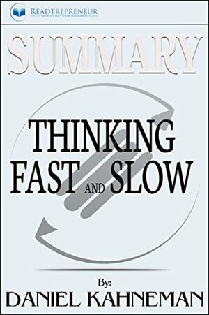 Summary: Thinking, Fast and Slow: by Daniel Kahneman by Readtrepreneur Publishing