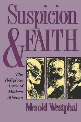 Suspicion and Faith: The Religious Uses of Modern Atheism by Merold Westphal