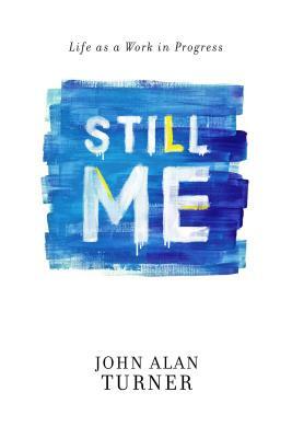 Still Me: Life as a Work in Progress by John Alan Turner