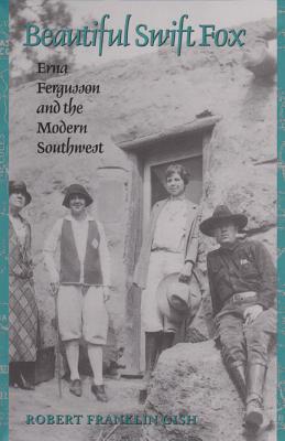 Beautiful Swift Fox: Erna Fergusson and the Modern Southwest by Robert Franklin Gish