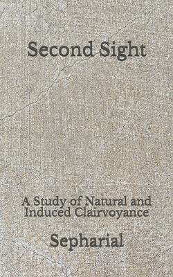 Second Sight: A Study of Natural and Induced Clairvoyance: (Aberdeen Classics Collection) by Sepharial