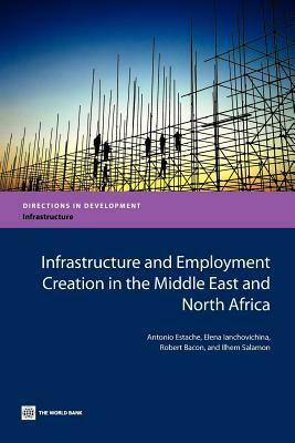 Infrastructure and Employment Creation in the Middle East and North Africa by Robert Bacon, Elena Ianchovichina, Antonio Estache