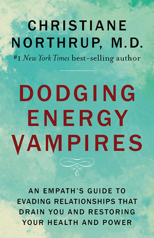 Dodging Energy Vampires: An Emotional and Physical Healing Manual for Empaths and Other Highly Sensitive People by Christiane Northrup