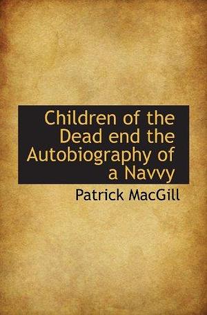 Children of the Dead end the Autobiography of a Navvy by Patrick MacGill, Patrick MacGill