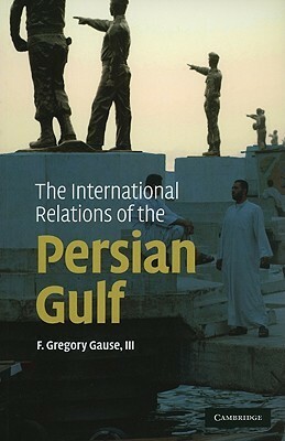 The International Relations of the Persian Gulf by F. Gregory Gause III