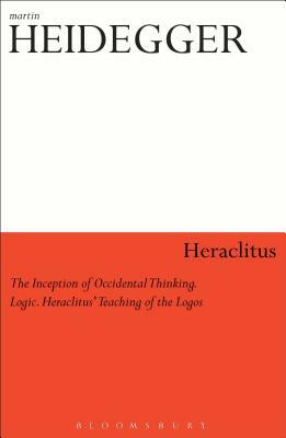 Heraclitus: The Inception of Occidental Thinking and Logic: Heraclitus's Doctrine of the Logos by Martin Heidegger