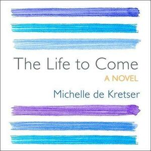 The Life to Come by Michelle de Kretser