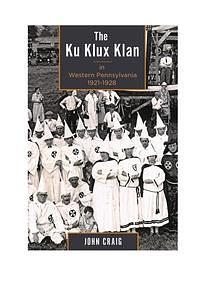 The Ku Klux Klan in Western Pennsylvania, 1921–1928 by John Craig