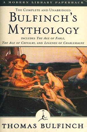 Bulfinch's Mythology: Includes The Age of Fable, The Age of Chivalry &amp; Legends of Charlemagne by Thomas Bulfinch